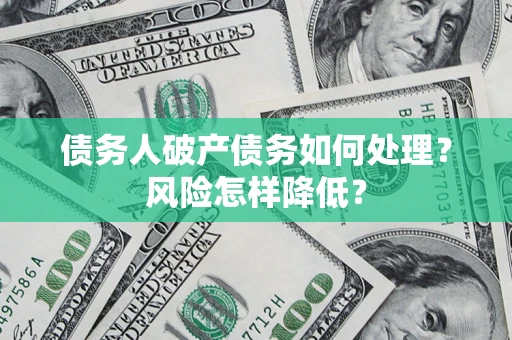 武汉债务人破产债务如何处理？风险怎样降低？