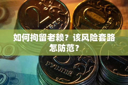 武汉如何拘留老赖？该风险套路怎防范？