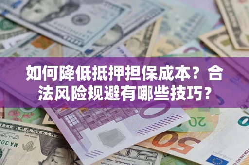 武汉如何降低抵押担保成本？合法风险规避有哪些技巧？