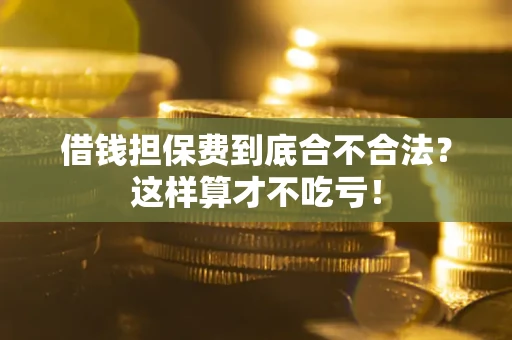 武汉借钱担保费到底合不合法？这样算才不吃亏！