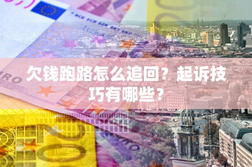 武汉欠钱跑路怎么追回？起诉技巧有哪些？
