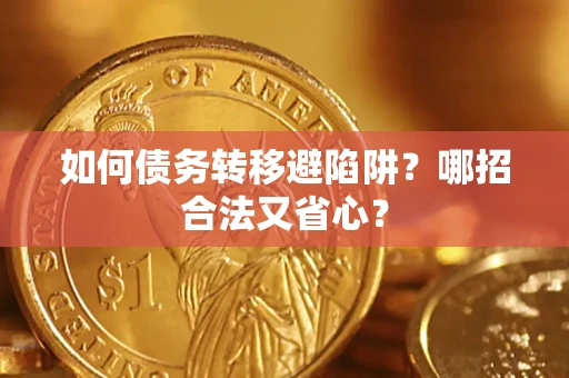 武汉如何债务转移避陷阱？哪招合法又省心？