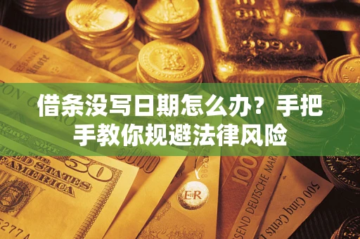 武汉借条没写日期怎么办？手把手教你规避法律风险