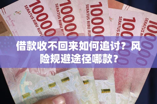武汉借款收不回来如何追讨？风险规避途径哪款？