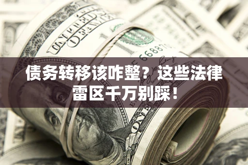 武汉债务转移该咋整？这些法律雷区千万别踩！