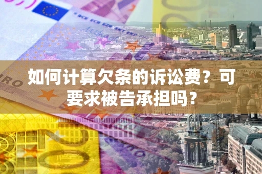 武汉如何计算欠条的诉讼费？可要求被告承担吗？