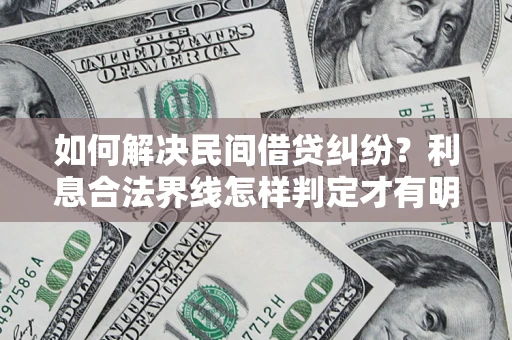 武汉如何解决民间借贷纠纷？利息合法界线怎样判定才有明确说法？