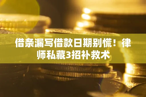 武汉借条漏写借款日期别慌！律师私藏3招补救术