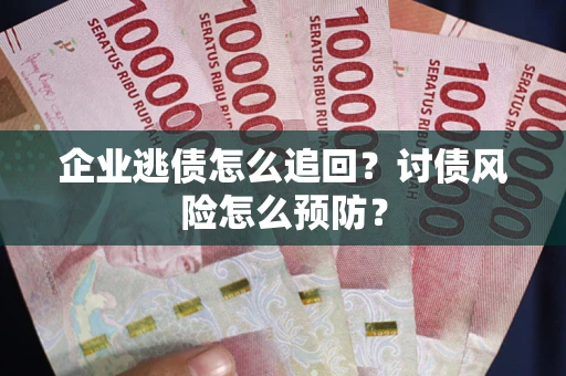 武汉企业逃债怎么追回？讨债风险怎么预防？