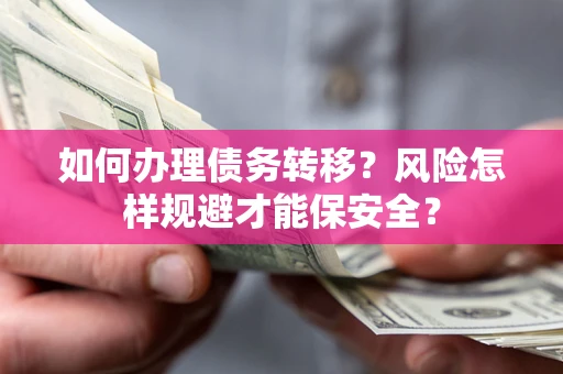 武汉如何办理债务转移？风险怎样规避才能保安全？