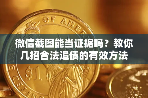 武汉微信截图能当证据吗？教你几招合法追债的有效方法