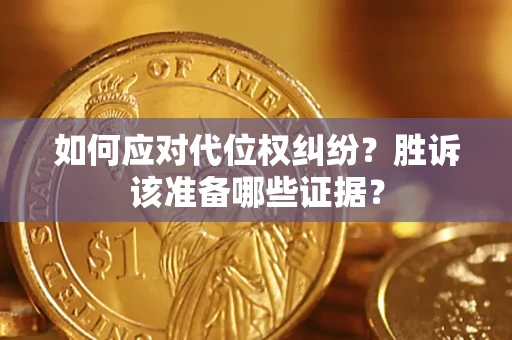 武汉如何应对代位权纠纷？胜诉该准备哪些证据？