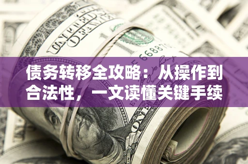 武汉债务转移全攻略：从操作到合法性，一文读懂关键手续！