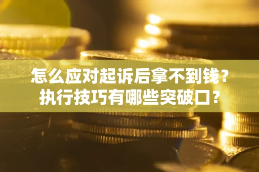 武汉怎么应对起诉后拿不到钱？执行技巧有哪些突破口？