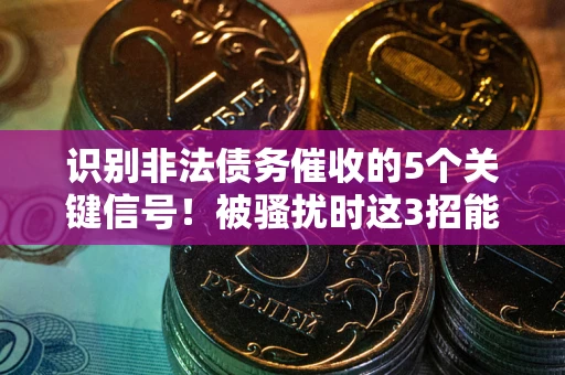 武汉识别非法债务催收的5个关键信号！被骚扰时这3招能救你