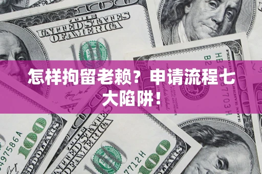 武汉怎样拘留老赖？申请流程七大陷阱！