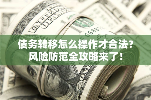 武汉债务转移怎么操作才合法？风险防范全攻略来了！