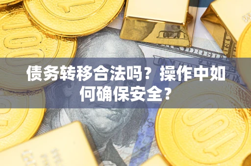 武汉债务转移合法吗？操作中如何确保安全？