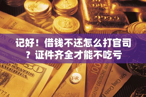 武汉记好！借钱不还怎么打官司？证件齐全才能不吃亏