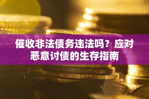 武汉催收非法债务违法吗？应对恶意讨债的生存指南