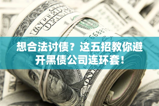 武汉想合法讨债？这五招教你避开黑债公司连环套！