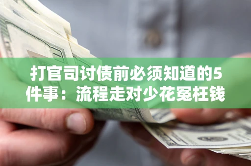 武汉打官司讨债前必须知道的5件事：流程走对少花冤枉钱