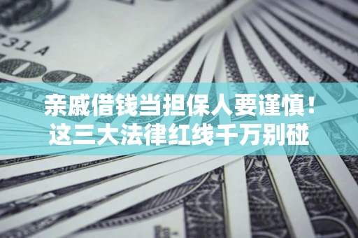 武汉亲戚借钱当担保人要谨慎！这三大法律红线千万别碰