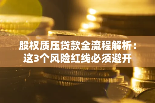 武汉股权质压贷款全流程解析：这3个风险红线必须避开