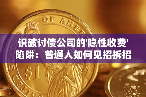 武汉识破讨债公司的'隐性收费'陷阱：普通人如何见招拆招？