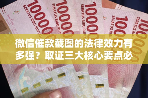 武汉微信催款截图的法律效力有多强？取证三大核心要点必须知道！