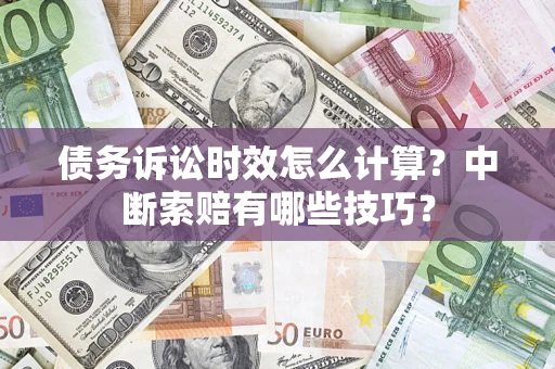 武汉债务诉讼时效怎么计算？中断索赔有哪些技巧？
