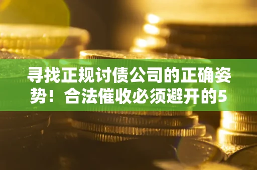 武汉寻找正规讨债公司的正确姿势！合法催收必须避开的5大雷区