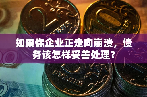 武汉如果你企业正走向崩溃，债务该怎样妥善处理？