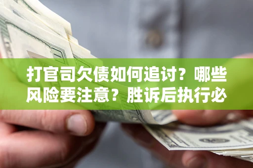 武汉打官司欠债如何追讨？哪些风险要注意？胜诉后执行必看！