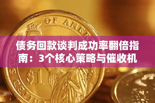 武汉债务回款谈判成功率翻倍指南：3个核心策略与催收机构避坑法则