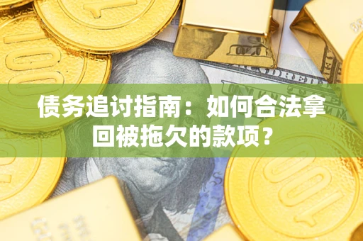 武汉债务追讨指南：如何合法拿回被拖欠的款项？