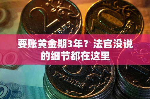 武汉要账黄金期3年？法官没说的细节都在这里