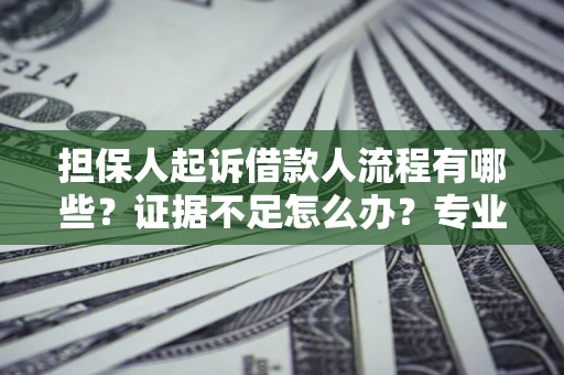 武汉担保人起诉借款人流程有哪些？证据不足怎么办？专业律师解答