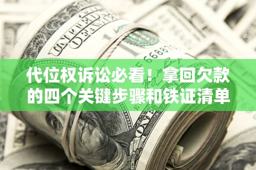 武汉代位权诉讼必看!拿回欠款的四个关键步骤和铁证清单 武汉代位权诉讼必看!拿回欠款的四个关键步骤和铁证清单