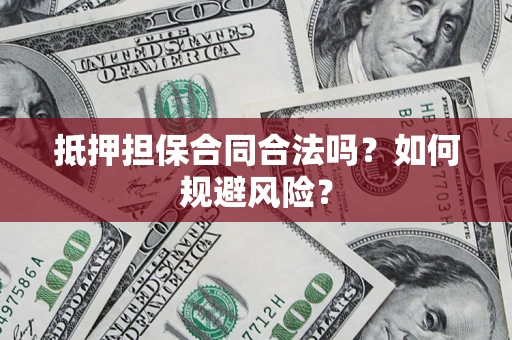 武汉抵押担保合同合法吗？如何规避风险？