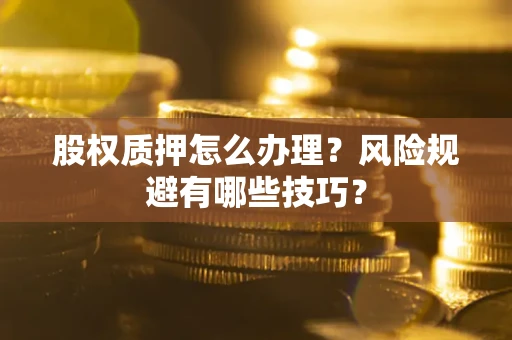 武汉股权质押怎么办理？风险规避有哪些技巧？
