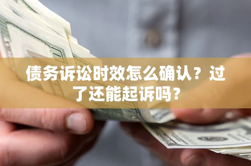 武汉债务诉讼时效怎么确认？过了还能起诉吗？