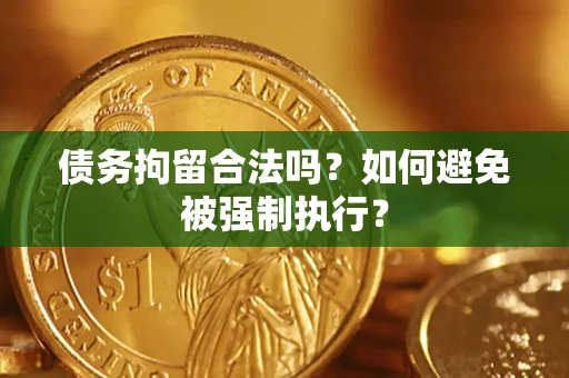 武汉债务拘留合法吗？如何避免被强制执行？