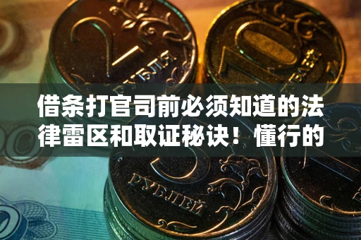 武汉借条打官司前必须知道的法律雷区和取证秘诀！懂行的人已经留好这些证据