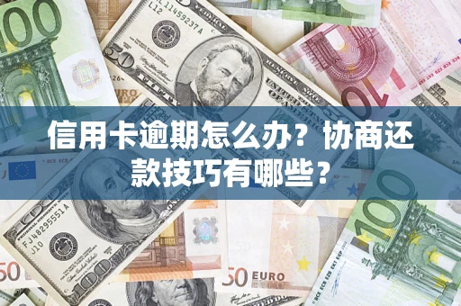 武汉信用卡逾期怎么办？协商还款技巧有哪些？