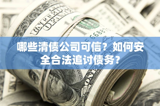 武汉哪些清债公司可信？如何安全合法追讨债务？
