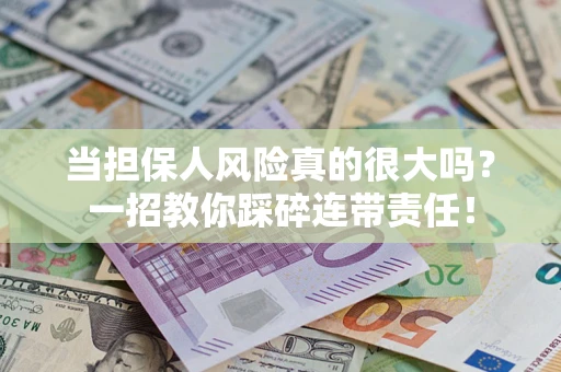 武汉当担保人风险真的很大吗？一招教你踩碎连带责任！