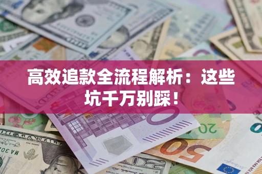 武汉高效追款全流程解析：这些坑千万别踩！