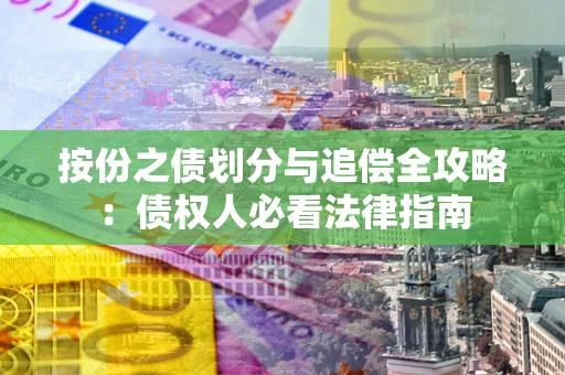 武汉按份之债划分与追偿全攻略：债权人必看法律指南