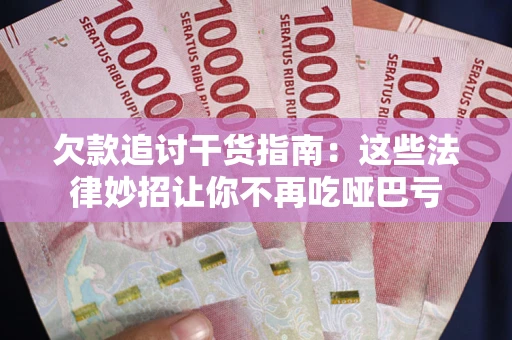武汉欠款追讨干货指南：这些法律妙招让你不再吃哑巴亏
